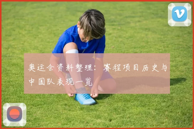 奥运会资料整理:赛程项目历史与中国队表现一览