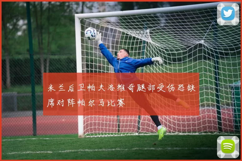 米兰后卫帕夫洛维奇腿部受伤恐缺席对阵帕尔马比赛