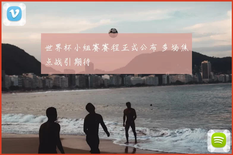 世界杯小组赛赛程正式公布 多场焦点战引期待