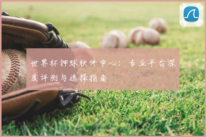 世界杯押球软件中心:专业平台深度评测与选择指南