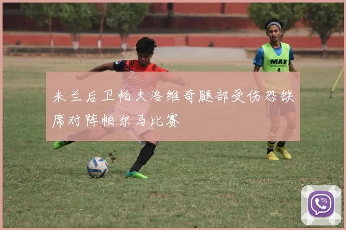 米兰后卫帕夫洛维奇腿部受伤恐缺席对阵帕尔马比赛