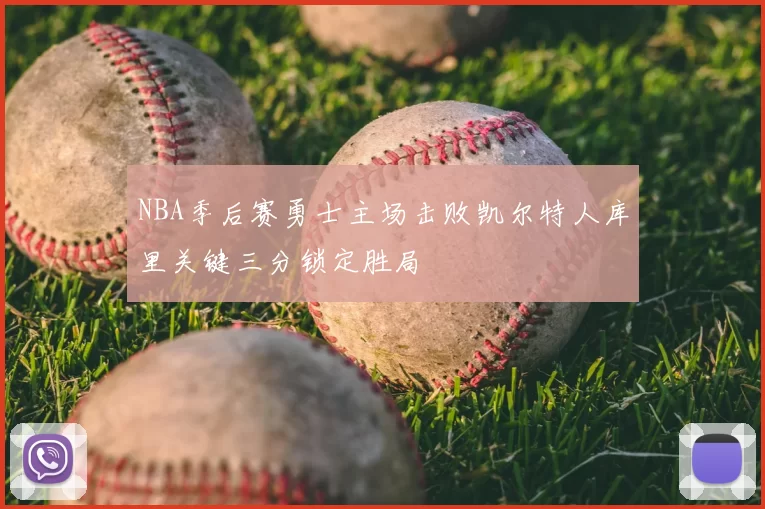 NBA季后赛勇士主场击败凯尔特人库里关键三分锁定胜局