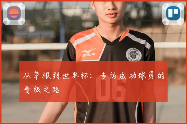 从草根到世界杯:专访成功球员的晋级之路