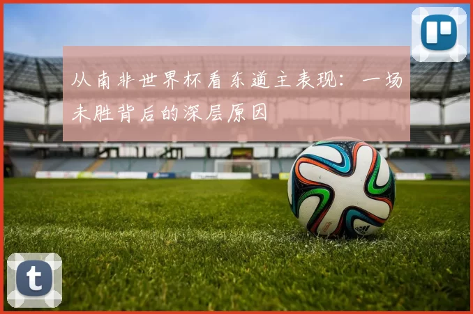 从南非世界杯看东道主表现:一场未胜背后的深层原因