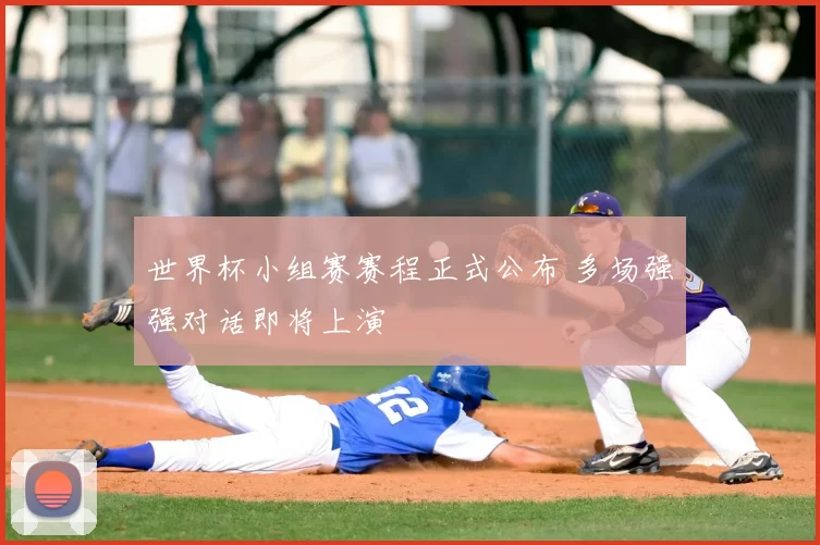 世界杯小组赛赛程正式公布 多场强强对话即将上演