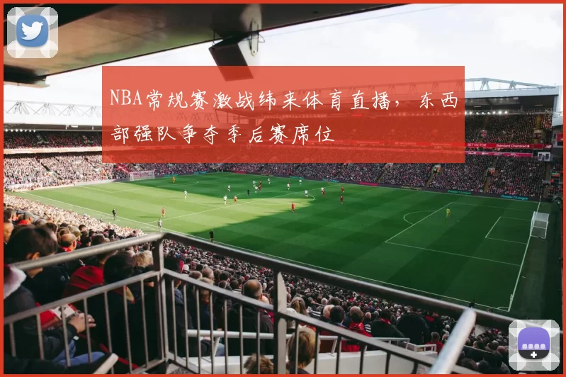 NBA常规赛激战纬来体育直播,东西部强队争夺季后赛席位