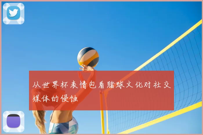 从世界杯表情包看赌球文化对社交媒体的侵蚀