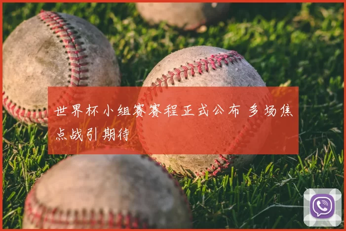 世界杯小组赛赛程正式公布 多场焦点战引期待