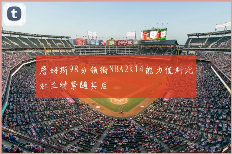詹姆斯98分领衔NBA2K14能力值科比杜兰特紧随其后