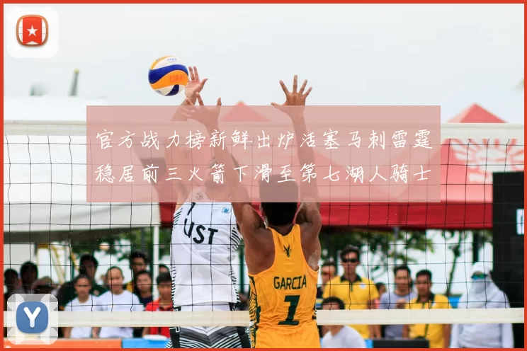 官方战力榜新鲜出炉活塞马刺雷霆稳居前三火箭下滑至第七湖人骑士表现不佳