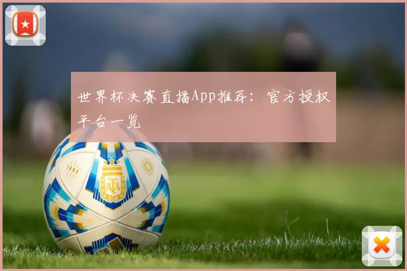 世界杯决赛直播App推荐：官方授权平台一览