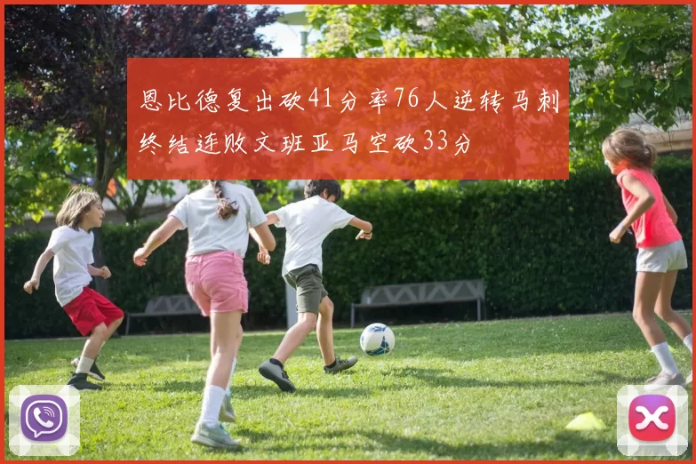 恩比德复出砍41分率76人逆转马刺终结连败文班亚马空砍33分