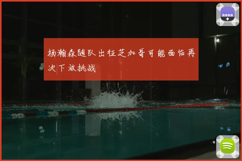 杨瀚森随队出征芝加哥可能面临再次下放挑战