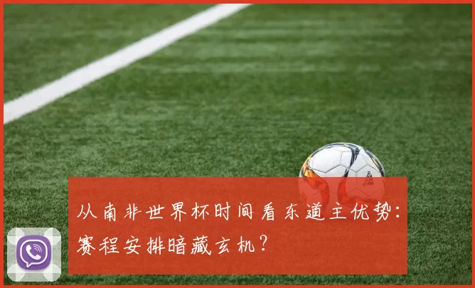 从南非世界杯时间看东道主优势:赛程安排暗藏玄机?