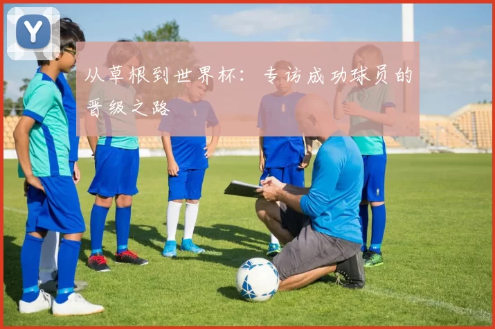 从草根到世界杯：专访成功球员的晋级之路