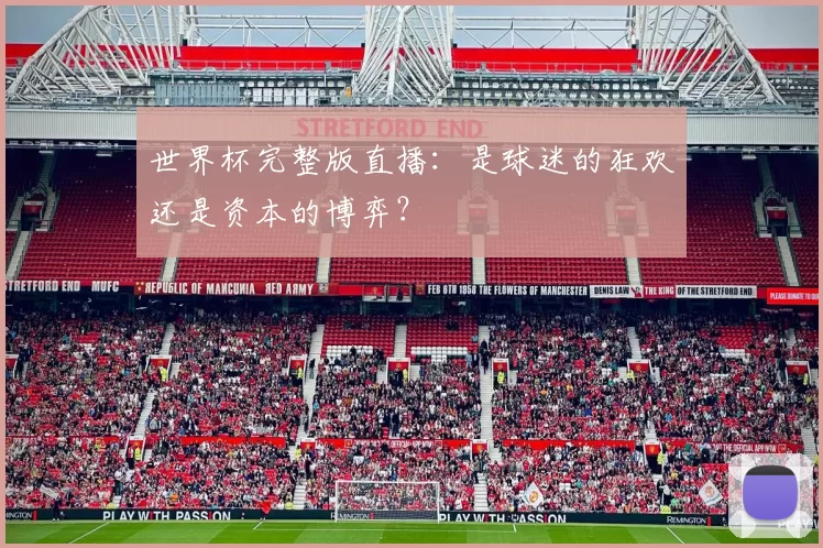 世界杯完整版直播：是球迷的狂欢还是资本的博弈？
