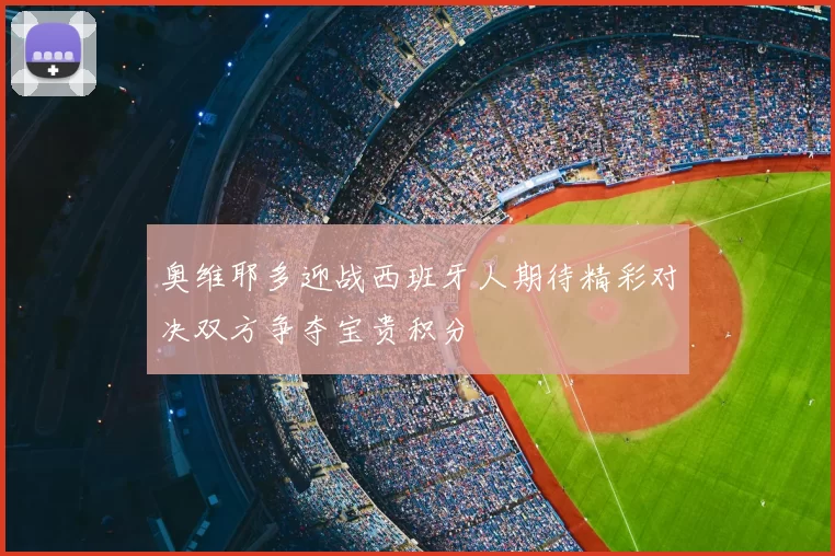 奥维耶多迎战西班牙人期待精彩对决双方争夺宝贵积分