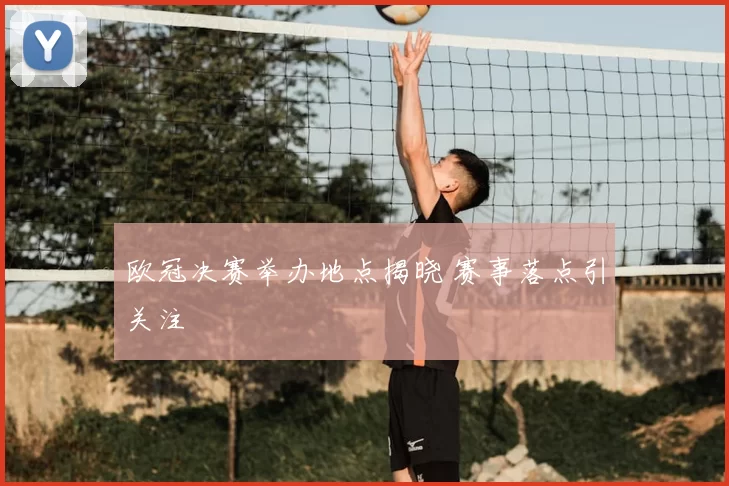欧冠决赛举办地点揭晓 赛事落点引关注
