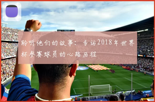 聆听他们的故事:专访2018年世界杯参赛球员的心路历程