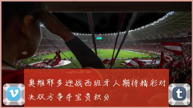 奥维耶多迎战西班牙人期待精彩对决双方争夺宝贵积分
