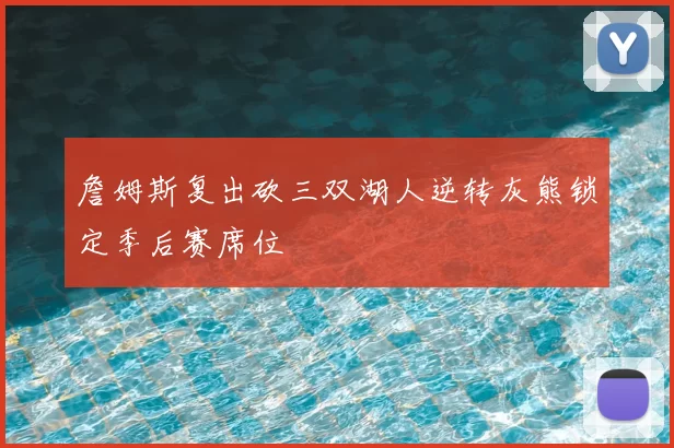 詹姆斯复出砍三双湖人逆转灰熊锁定季后赛席位