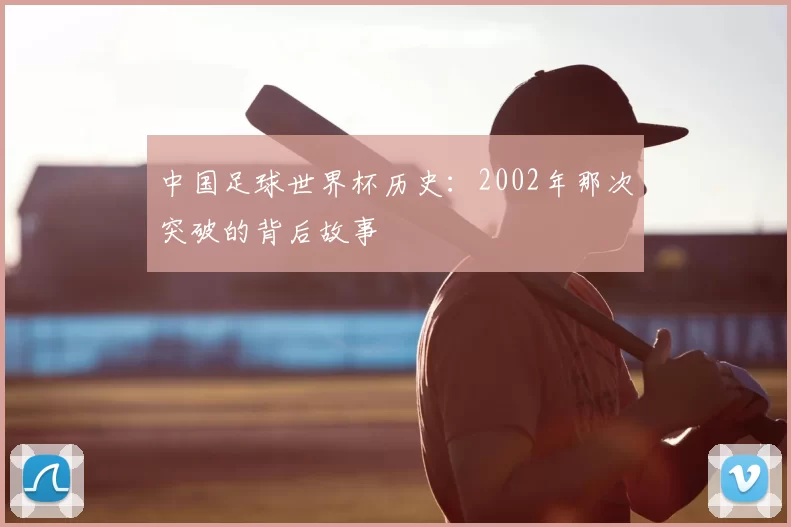 中国足球世界杯历史：2002年那次突破的背后故事