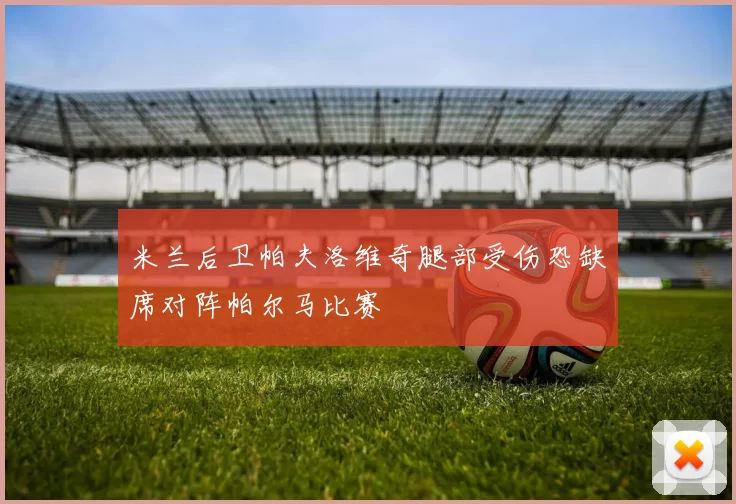 米兰后卫帕夫洛维奇腿部受伤恐缺席对阵帕尔马比赛