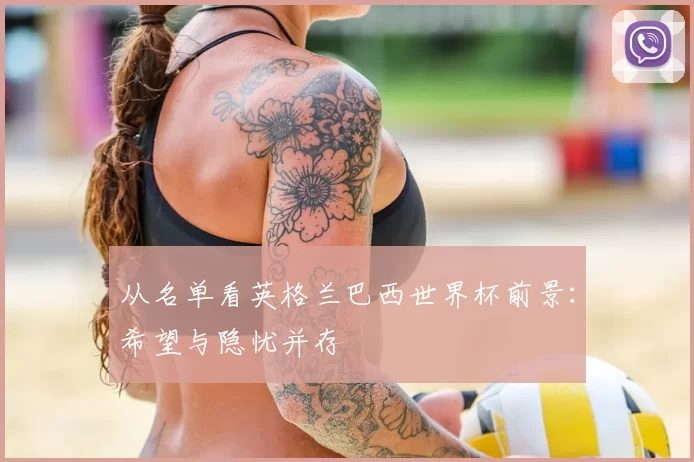 从名单看英格兰巴西世界杯前景：希望与隐忧并存