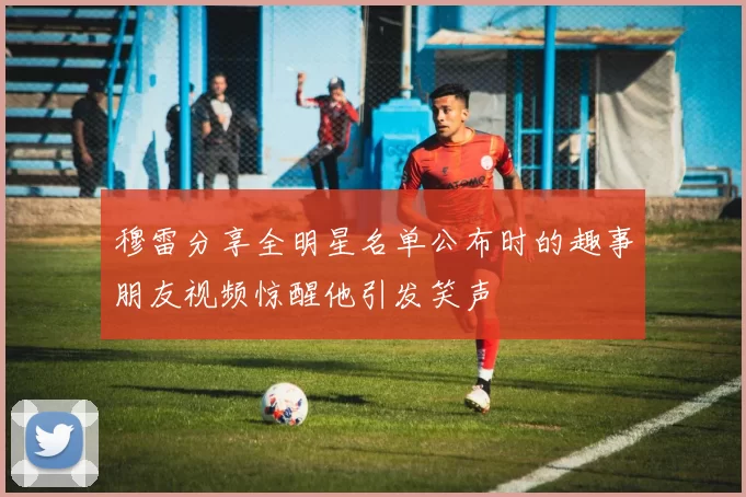 穆雷分享全明星名单公布时的趣事朋友视频惊醒他引发笑声