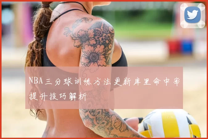 NBA三分球训练方法更新库里命中率提升技巧解析