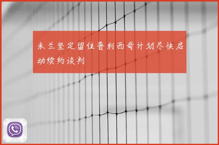 米兰坚定留住普利西奇计划尽快启动续约谈判