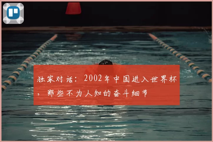 独家对话：2002年中国进入世界杯，那些不为人知的奋斗细节