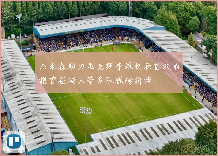 杰米森助力尼克斯夺冠收获首枚戒指曾在湖人等多队辗转拼搏