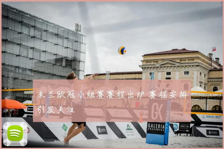 米兰欧冠小组赛赛程出炉 赛程安排引发关注