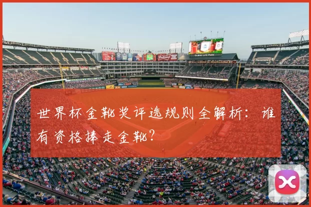 世界杯金靴奖评选规则全解析:谁有资格捧走金靴?