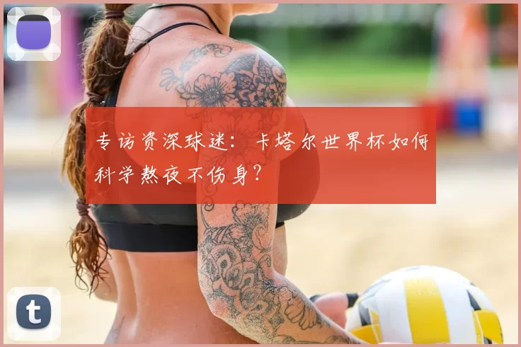 专访资深球迷:卡塔尔世界杯如何科学熬夜不伤身?