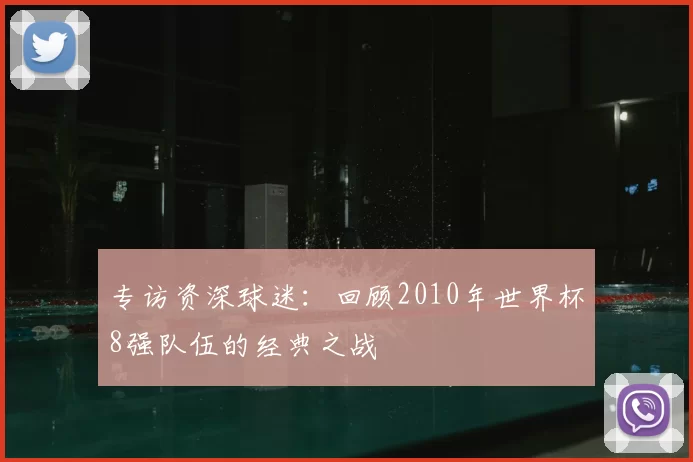 专访资深球迷:回顾2010年世界杯8强队伍的经典之战