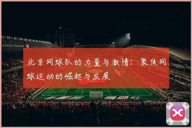 北京网球队的力量与激情：聚焦网球运动的崛起与发展