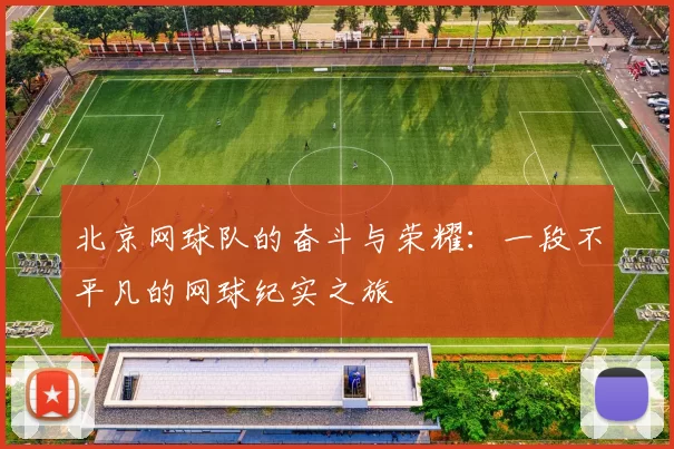 北京网球队的奋斗与荣耀:一段不平凡的网球纪实之旅