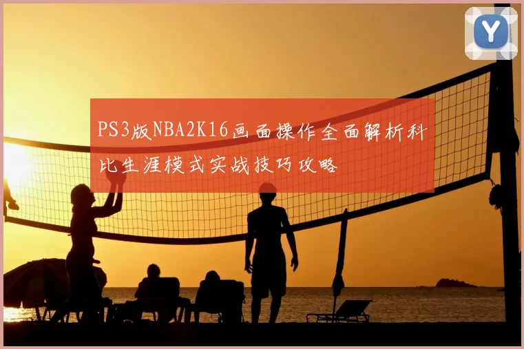 PS3版NBA2K16画面操作全面解析科比生涯模式实战技巧攻略