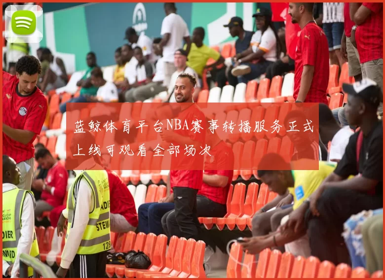 蓝鲸体育平台NBA赛事转播服务正式上线可观看全部场次