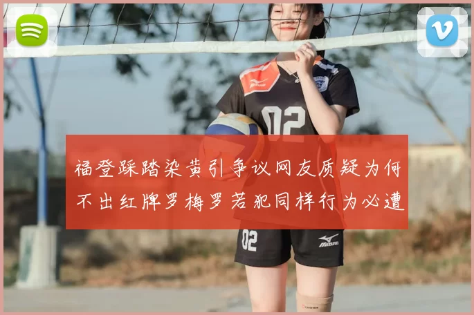 福登踩踏染黄引争议网友质疑为何不出红牌罗梅罗若犯同样行为必遭重罚