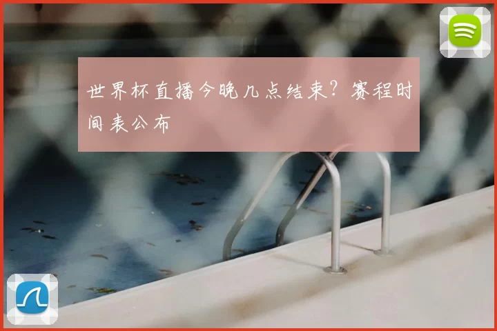 世界杯直播今晚几点结束?赛程时间表公布