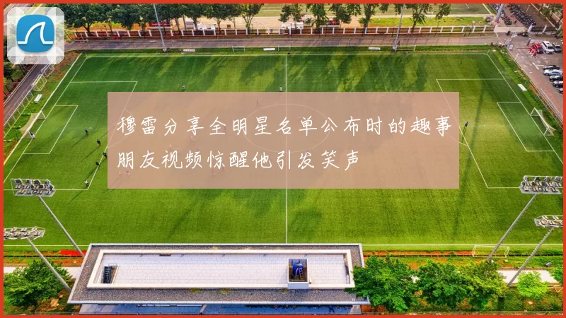 穆雷分享全明星名单公布时的趣事朋友视频惊醒他引发笑声