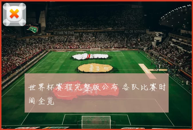 世界杯赛程完整版公布 各队比赛时间全览