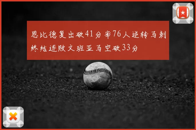 恩比德复出砍41分率76人逆转马刺终结连败文班亚马空砍33分