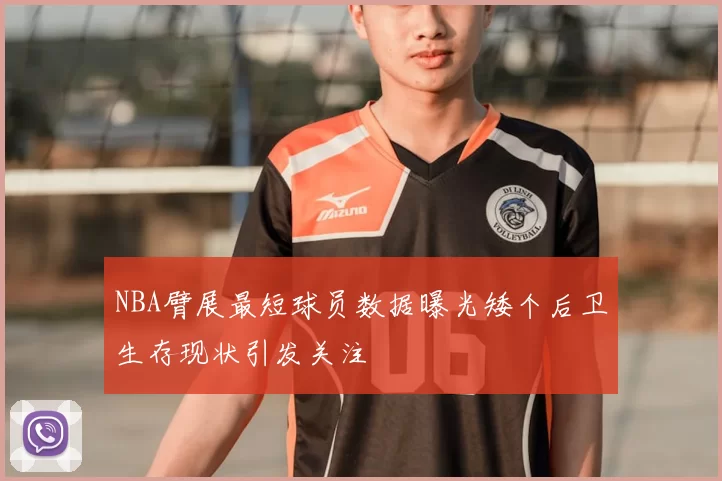 NBA臂展最短球员数据曝光矮个后卫生存现状引发关注