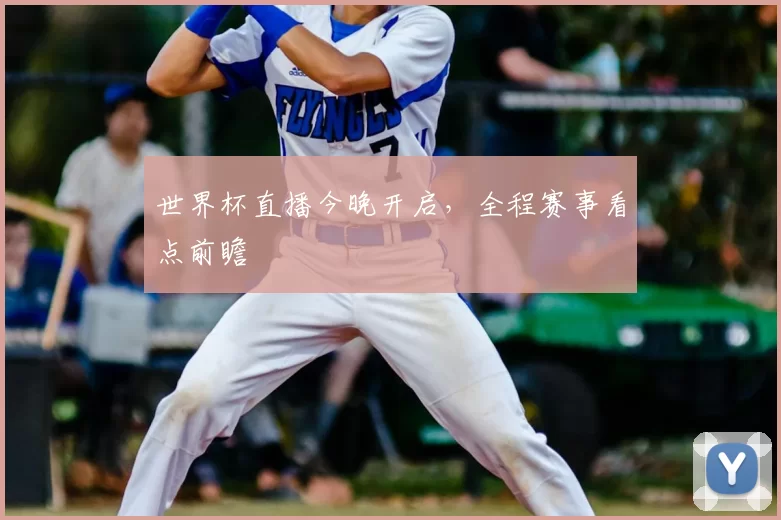 世界杯直播今晚开启,全程赛事看点前瞻