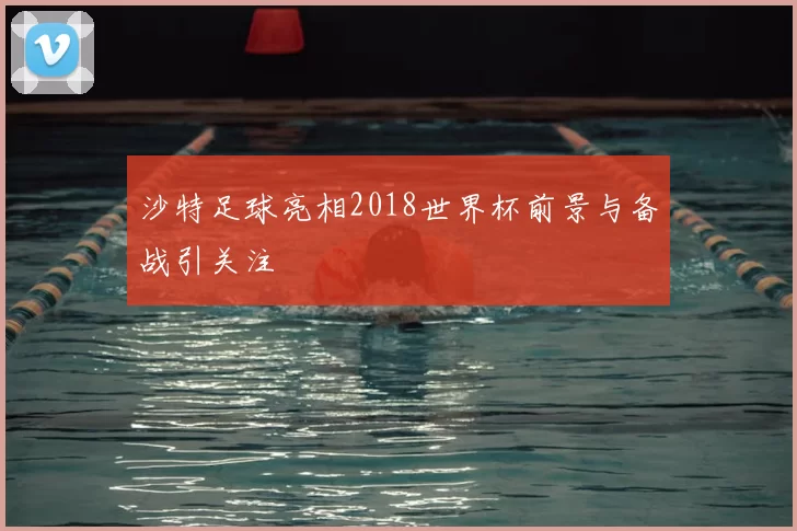 沙特足球亮相2018世界杯前景与备战引关注