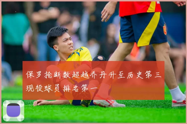 保罗抢断数超越乔丹升至历史第三现役球员排名第一